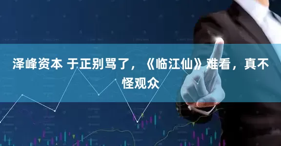 泽峰资本 于正别骂了，《临江仙》难看，真不怪观众