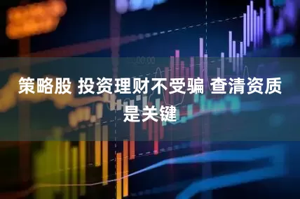 策略股 投资理财不受骗 查清资质是关键