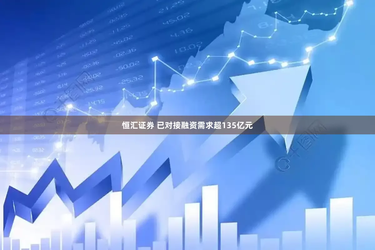 恒汇证券 已对接融资需求超135亿元