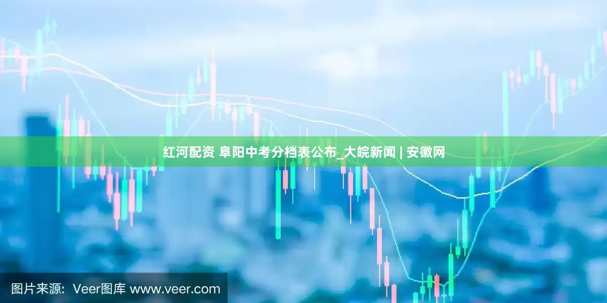红河配资 阜阳中考分档表公布_大皖新闻 | 安徽网