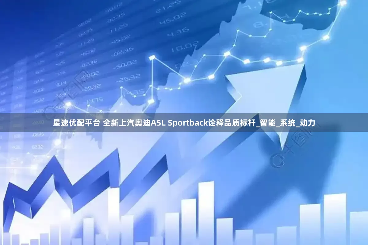 星速优配平台 全新上汽奥迪A5L Sportback诠释品质标杆_智能_系统_动力