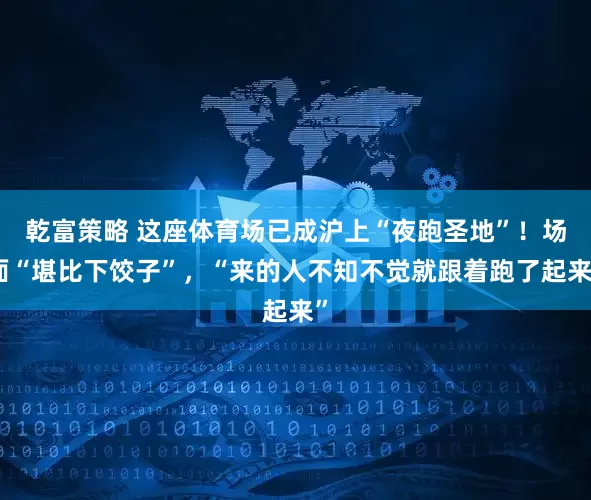 乾富策略 这座体育场已成沪上“夜跑圣地”！场面“堪比下饺子”，“来的人不知不觉就跟着跑了起来”