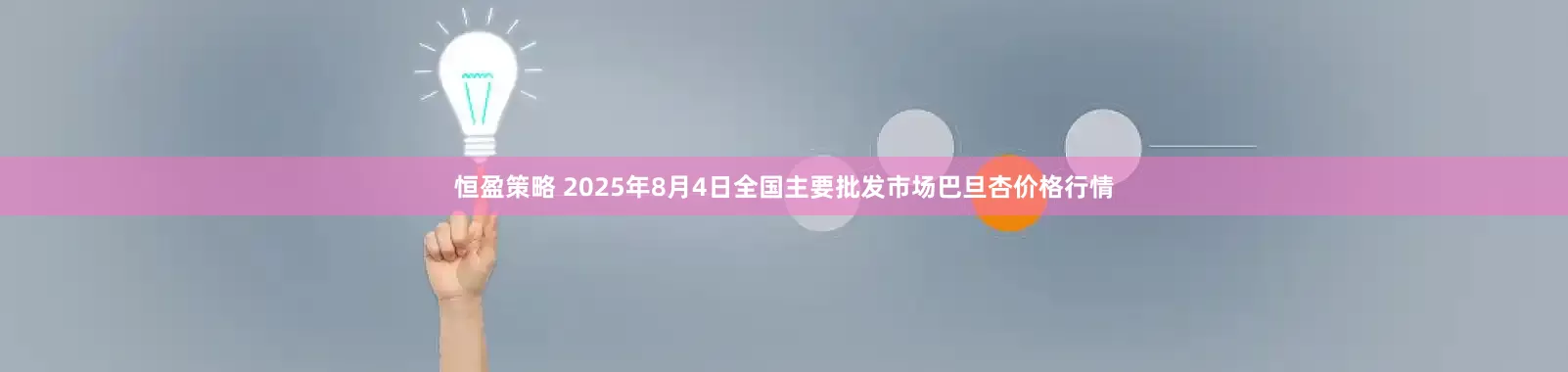 恒盈策略 2025年8月4日全国主要批发市场巴旦杏价格行情