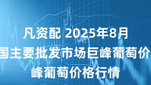 凡资配 2025年8月4日全国主要批发市场巨峰葡萄价格行情