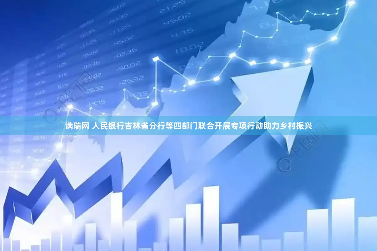 满瑞网 人民银行吉林省分行等四部门联合开展专项行动助力乡村振兴