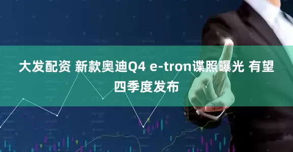 大发配资 新款奥迪Q4 e-tron谍照曝光 有望四季度发布