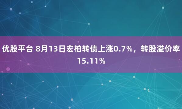 优股平台 8月13日宏柏转债上涨0.7%，转股溢价率15.11%