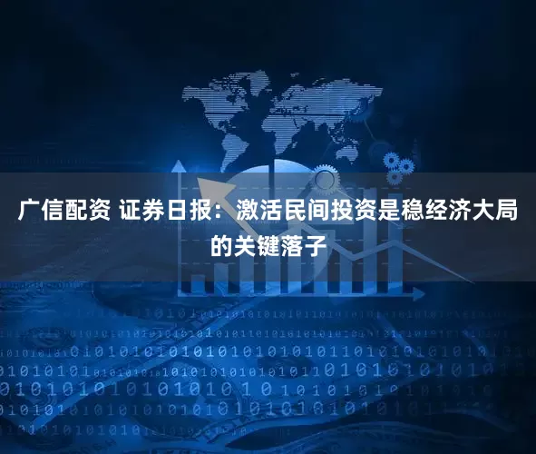广信配资 证券日报：激活民间投资是稳经济大局的关键落子
