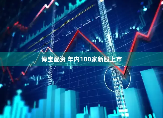 博宝配资 年内100家新股上市