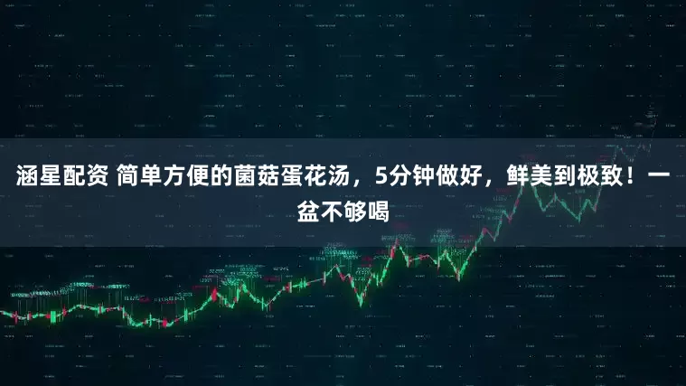 涵星配资 简单方便的菌菇蛋花汤，5分钟做好，鲜美到极致！一盆不够喝