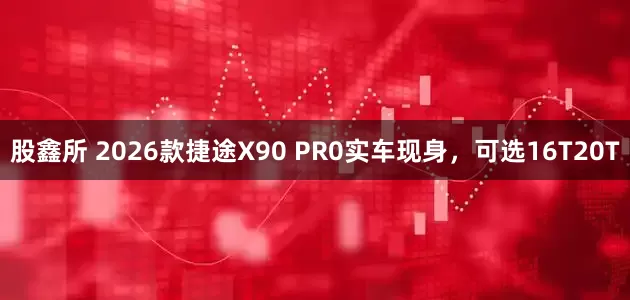 股鑫所 2026款捷途X90 PR0实车现身，可选16T20T