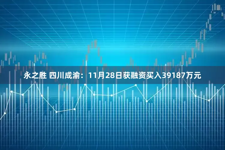 永之胜 四川成渝：11月28日获融资买入39187万元