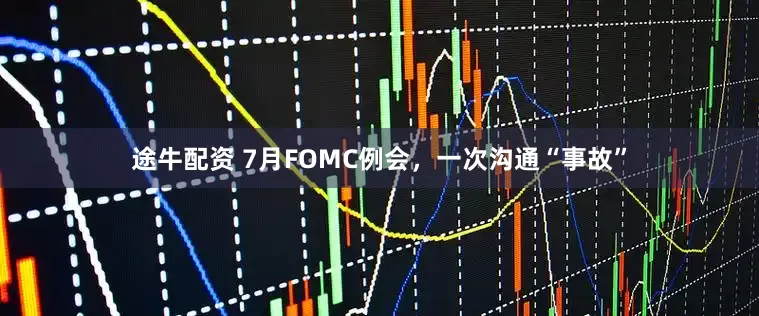 途牛配资 7月FOMC例会,一次沟通“事故”